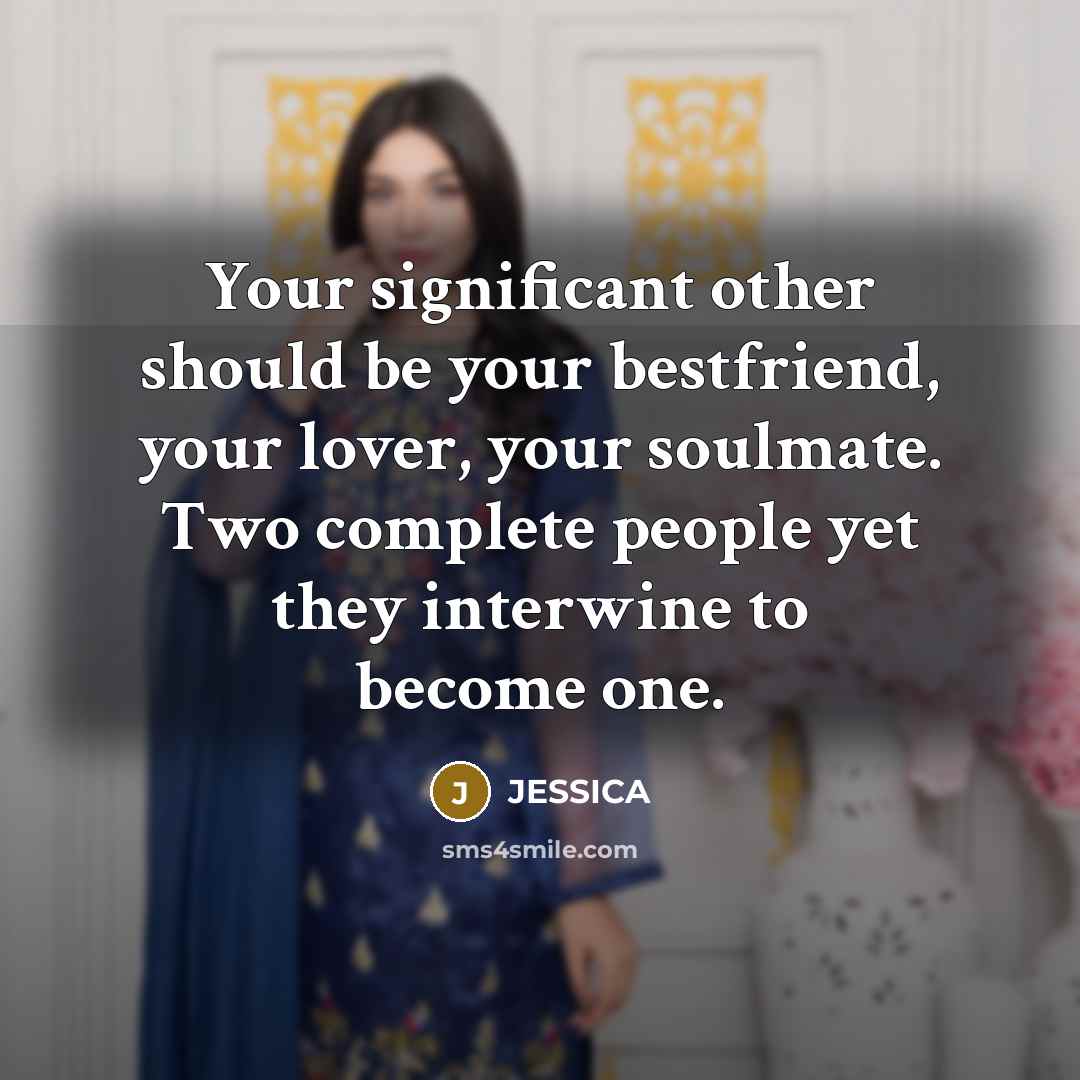 “Your significant other should be your bestfriend, your lover, your soulmate. Two complete people yet they interwine to become one.” quote by Jessica