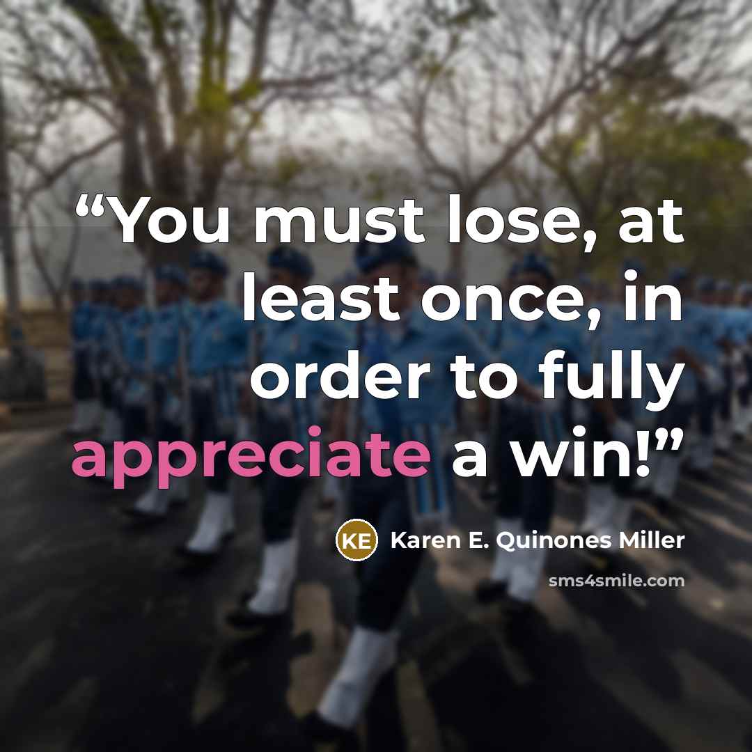 “You must lose, at least once, in order to fully appreciate a win!” quote by Karen E. Quinones Miller