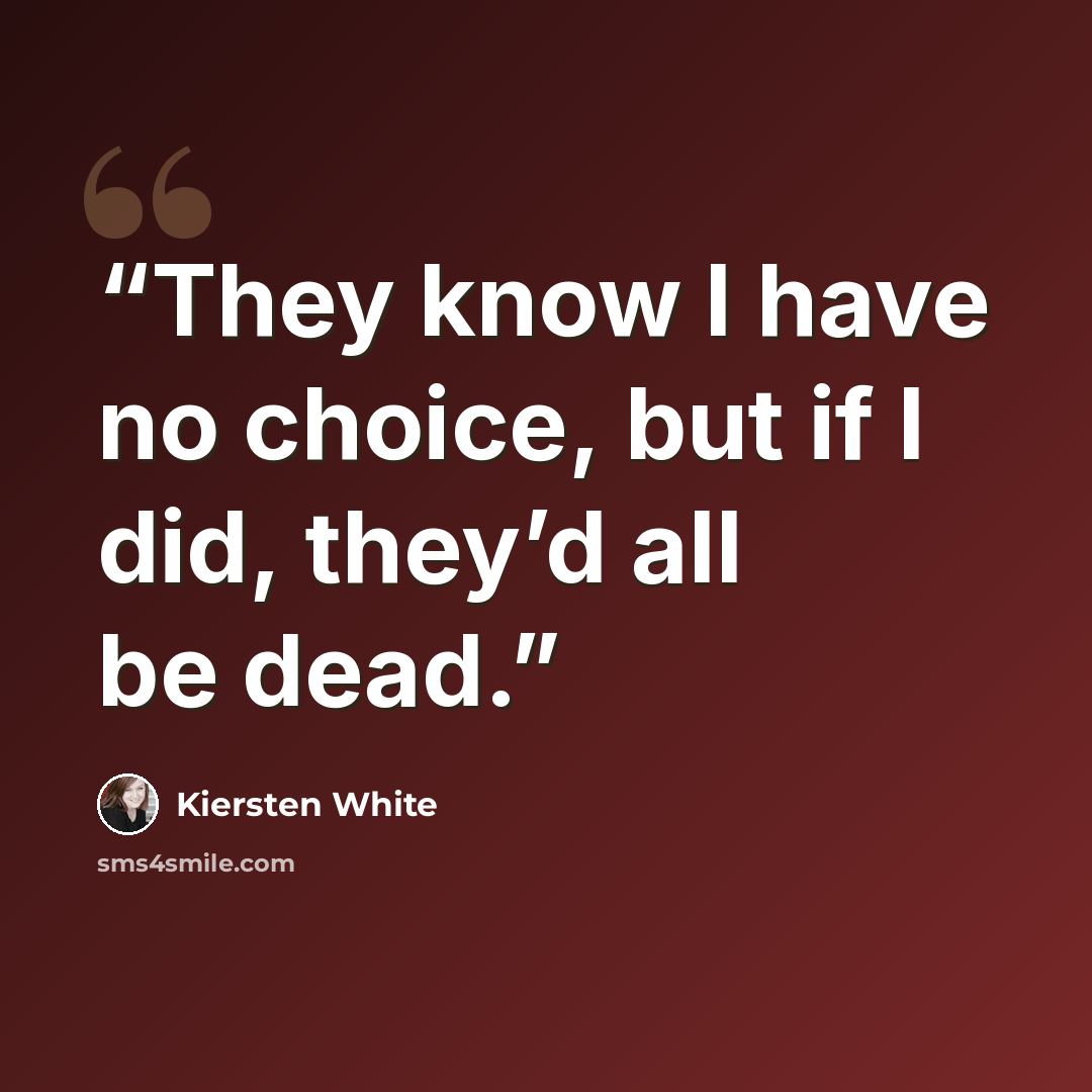 “They know I have no choice, but if I did, they’d all be dead.” quote by Kiersten White