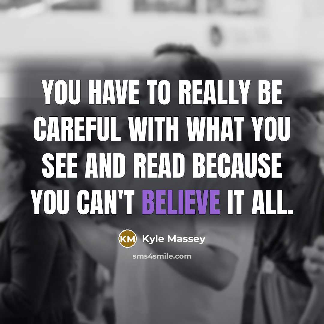 “You have to really be careful with what you see and read because you can't believe it all.” quote by Kyle Massey