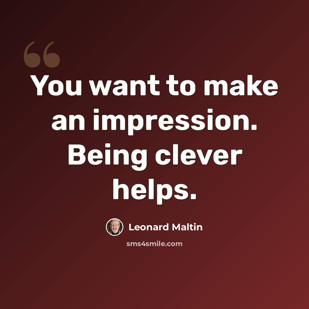 “You want to make an impression. Being clever helps.” quote by Leonard Maltin