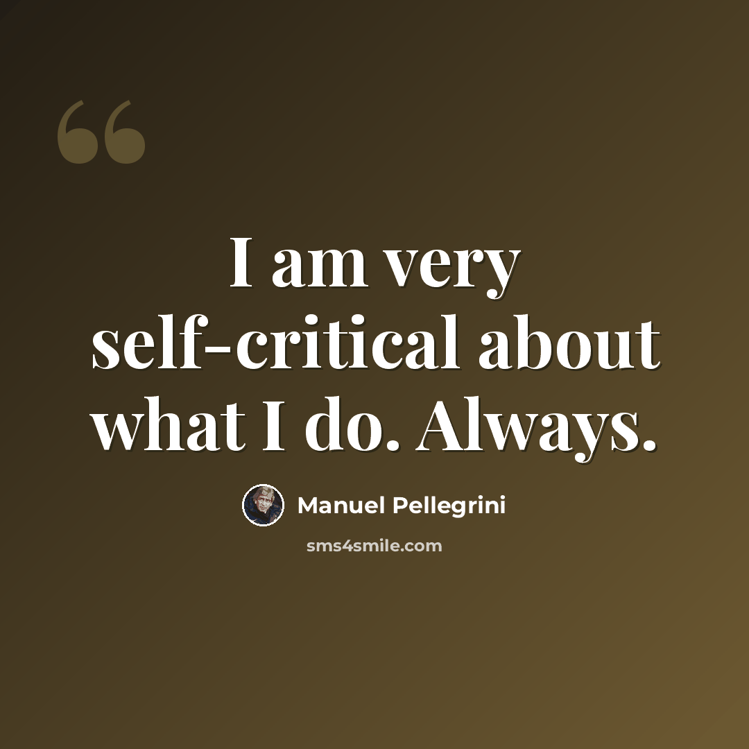 “I am very self-critical about what I do. Always.” quote by Manuel Pellegrini