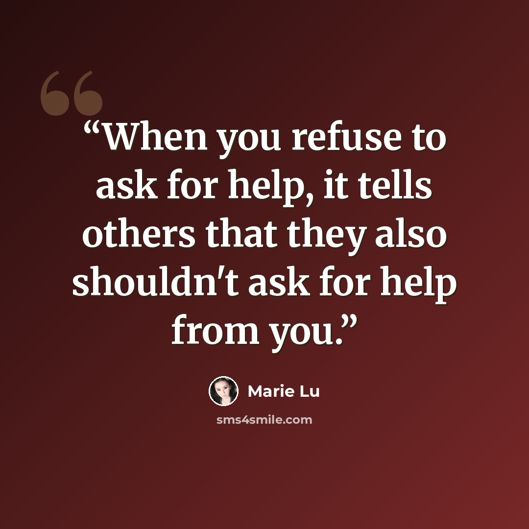 “When you refuse to ask for help, it tells others that they also shouldn't ask for help from you.” quote by Marie Lu