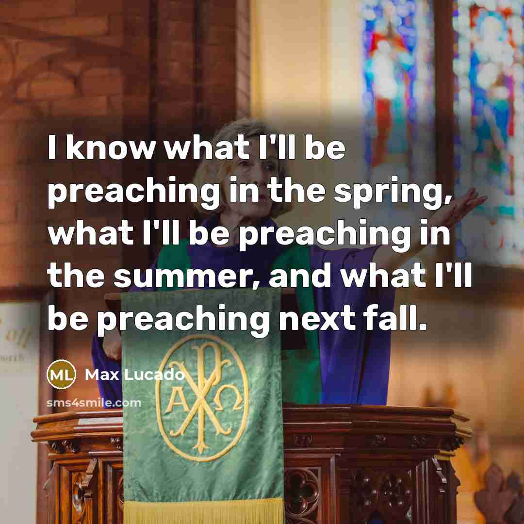 “I know what I'll be preaching in the spring, what I'll be preaching in the summer, and what I'll be preaching next fall.” quote by Max Lucado