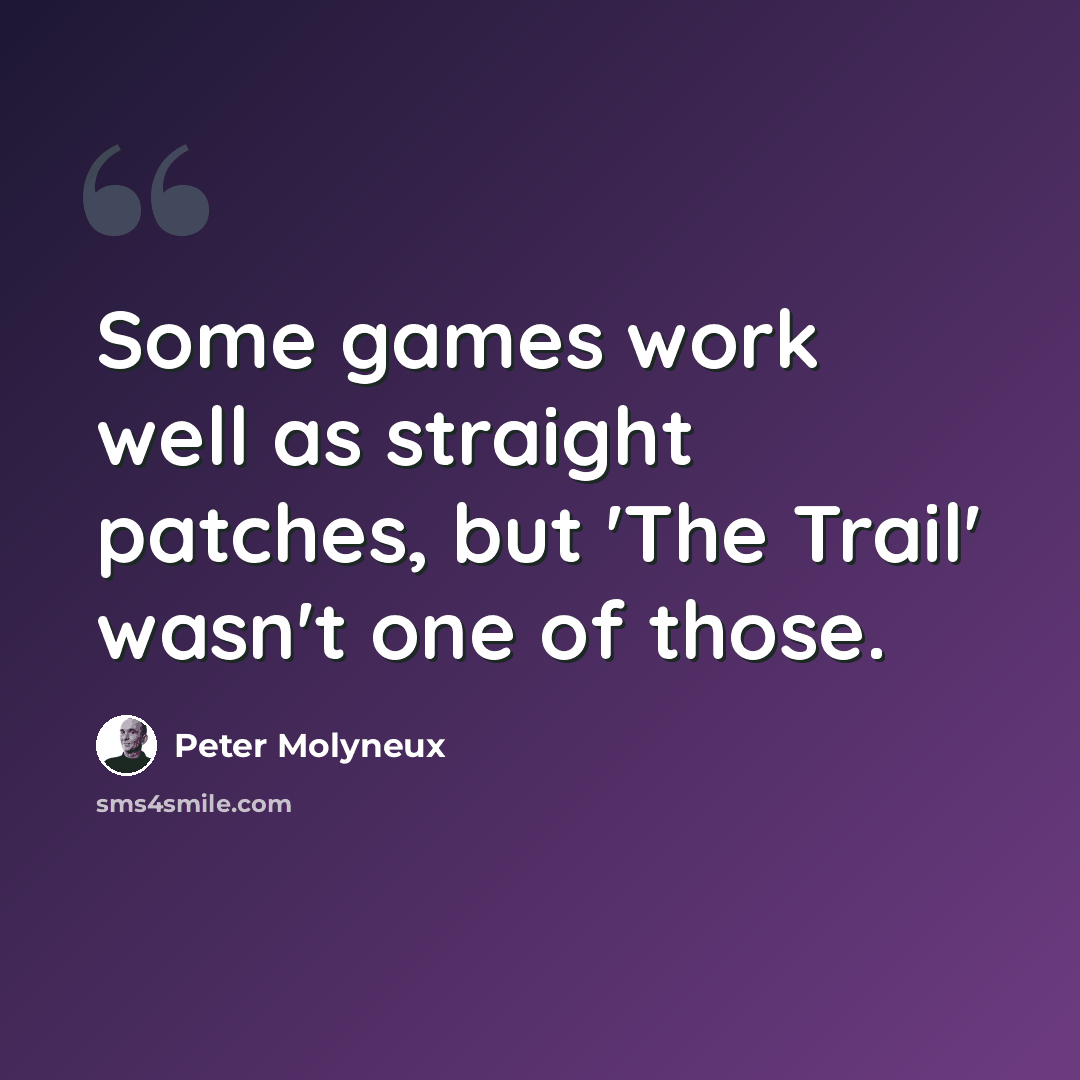 “Some games work well as straight patches, but 'The Trail' wasn't one of those.” quote by Peter Molyneux
