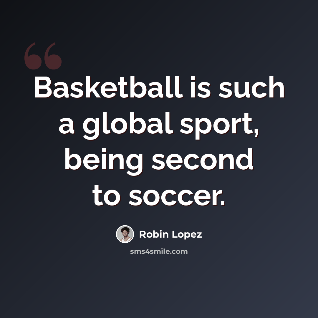 “Basketball is such a global sport, being second to soccer.” quote by Robin Lopez
