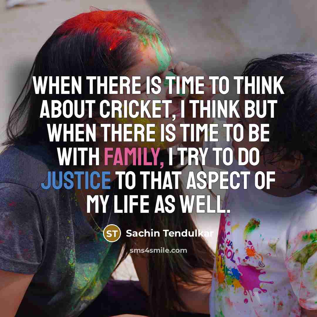 “When there is time to think about cricket, I think but when there is time to be with family, I try to do justice to that aspect of my life as well.” quote by Sachin Tendulkar