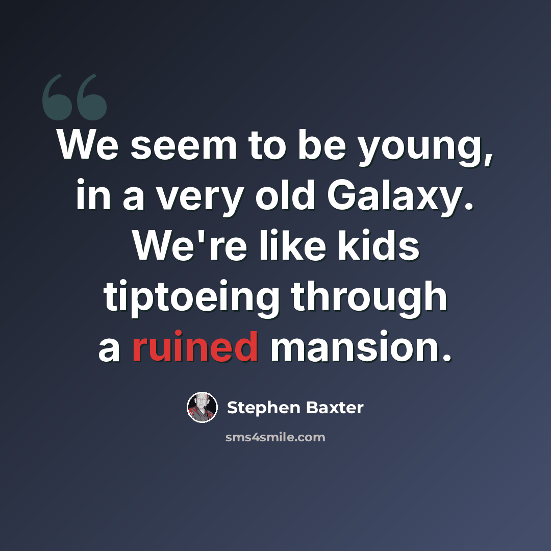 “We seem to be young, in a very old Galaxy. We're like kids tiptoeing through a ruined mansion.” quote by Stephen Baxter