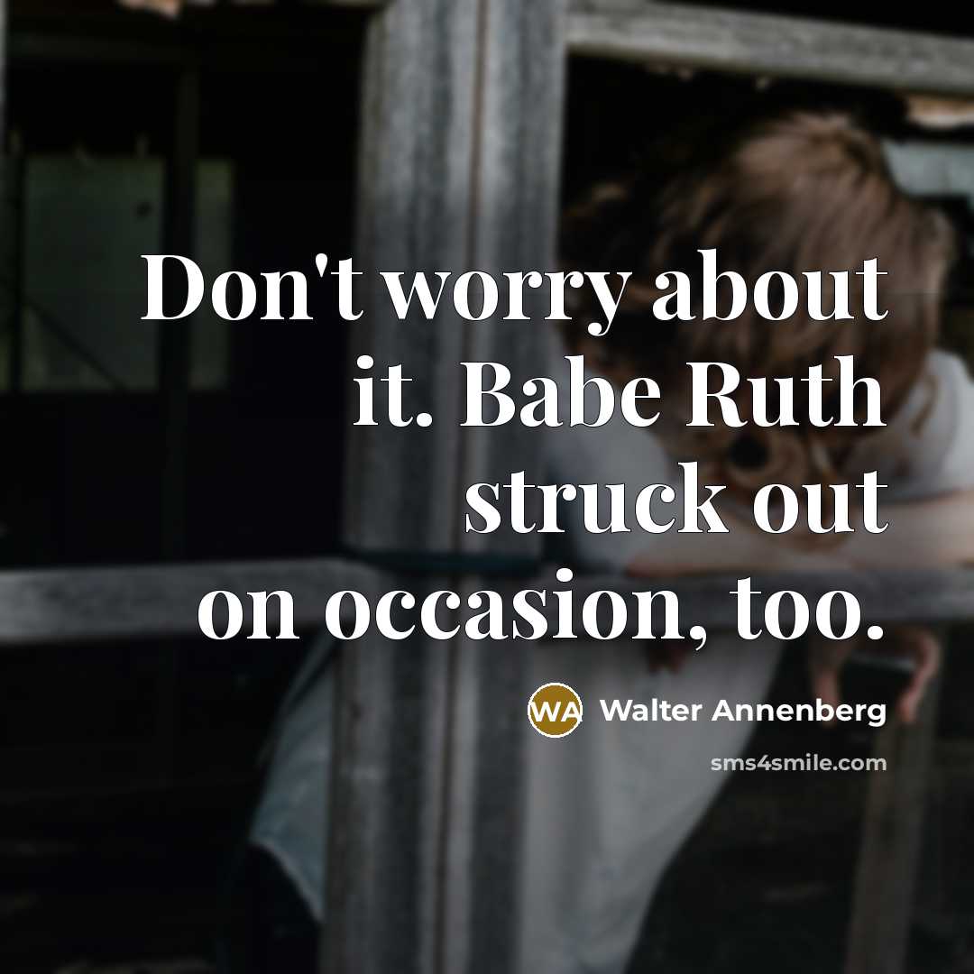 “Don't worry about it. Babe Ruth struck out on occasion, too.” quote by Walter Annenberg