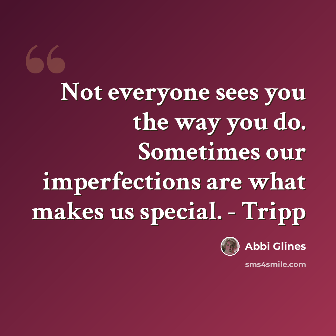 “Not everyone sees you the way you do. Sometimes our imperfections are what makes us special. - Tripp” quote by Abbi Glines