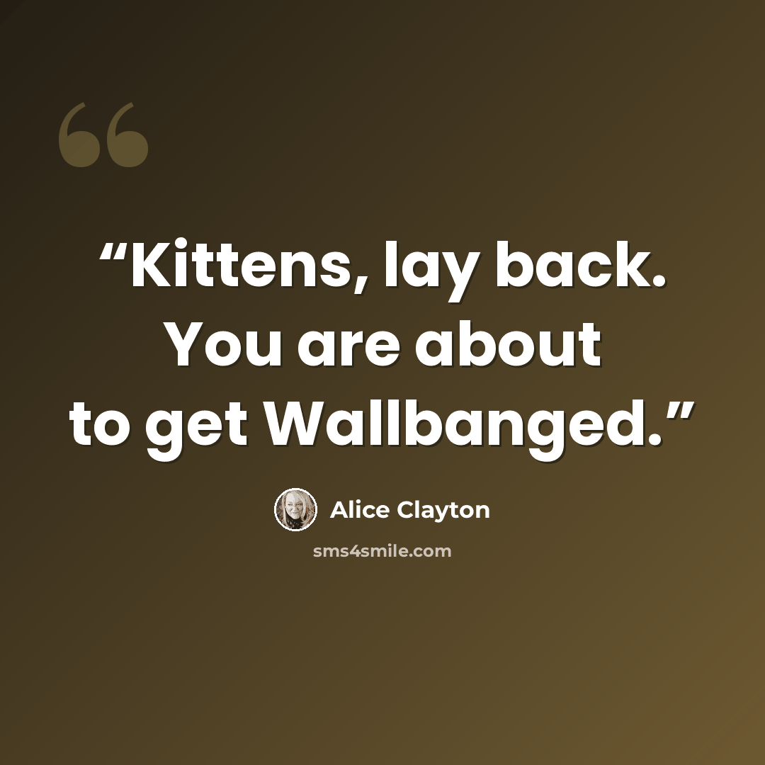 “Kittens, lay back. You are about to get Wallbanged.” quote by Alice Clayton