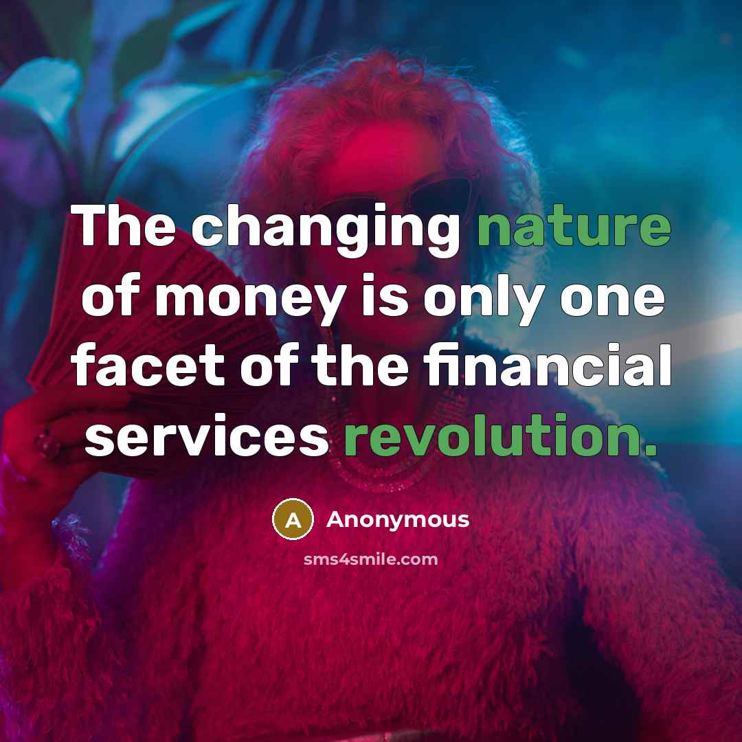 “The changing nature of money is only one facet of the financial services revolution.” quote by Anonymous