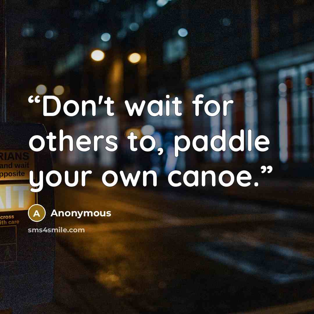 “Don't wait for others to, paddle your own canoe.” quote by Anonymous