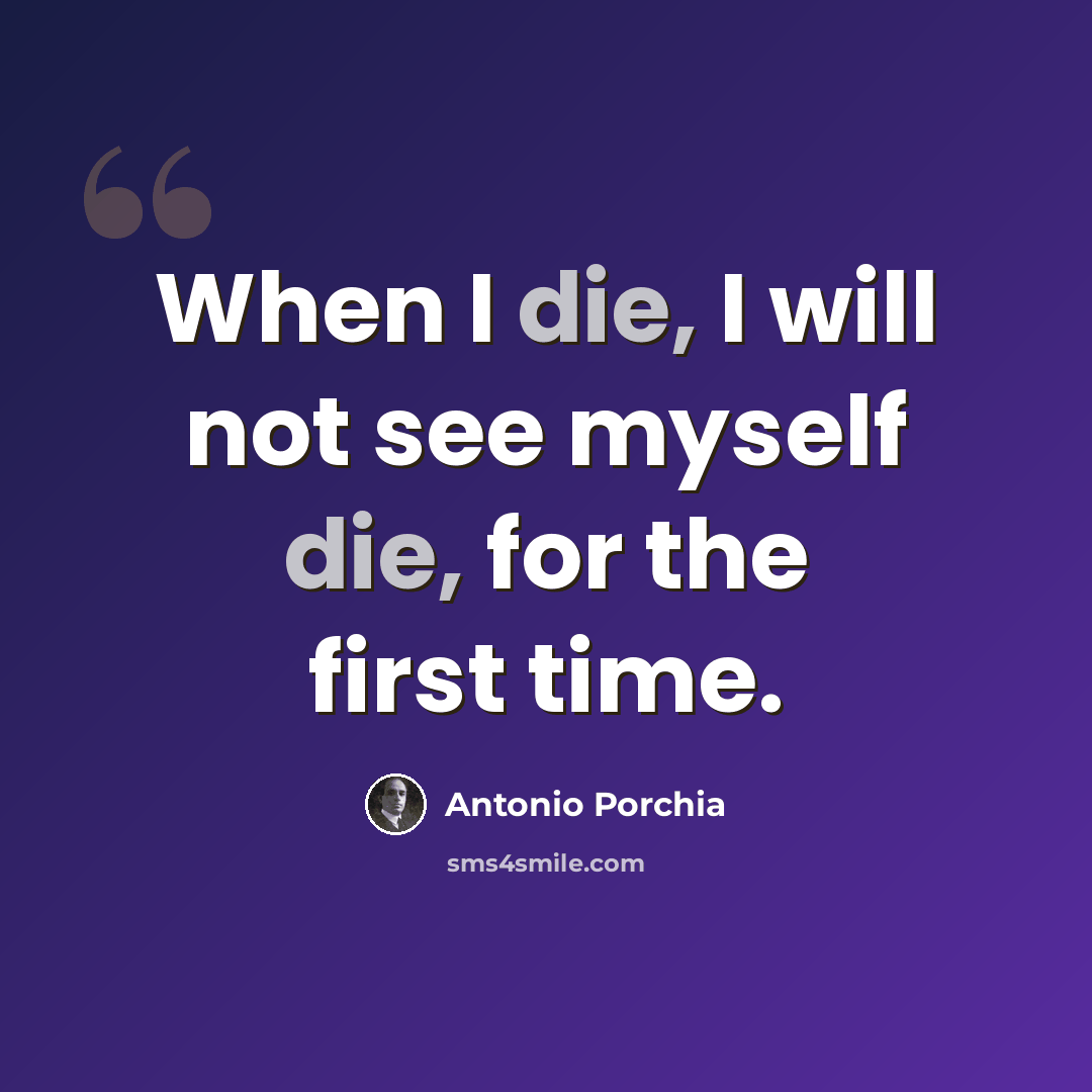 “When I die, I will not see myself die, for the first time.” quote by Antonio Porchia