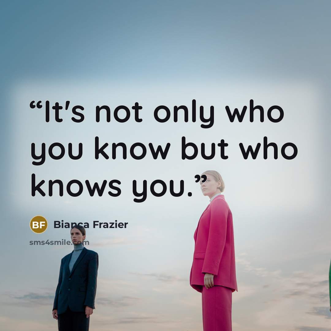 “It's not only who you know but who knows you.” quote by Bianca Frazier