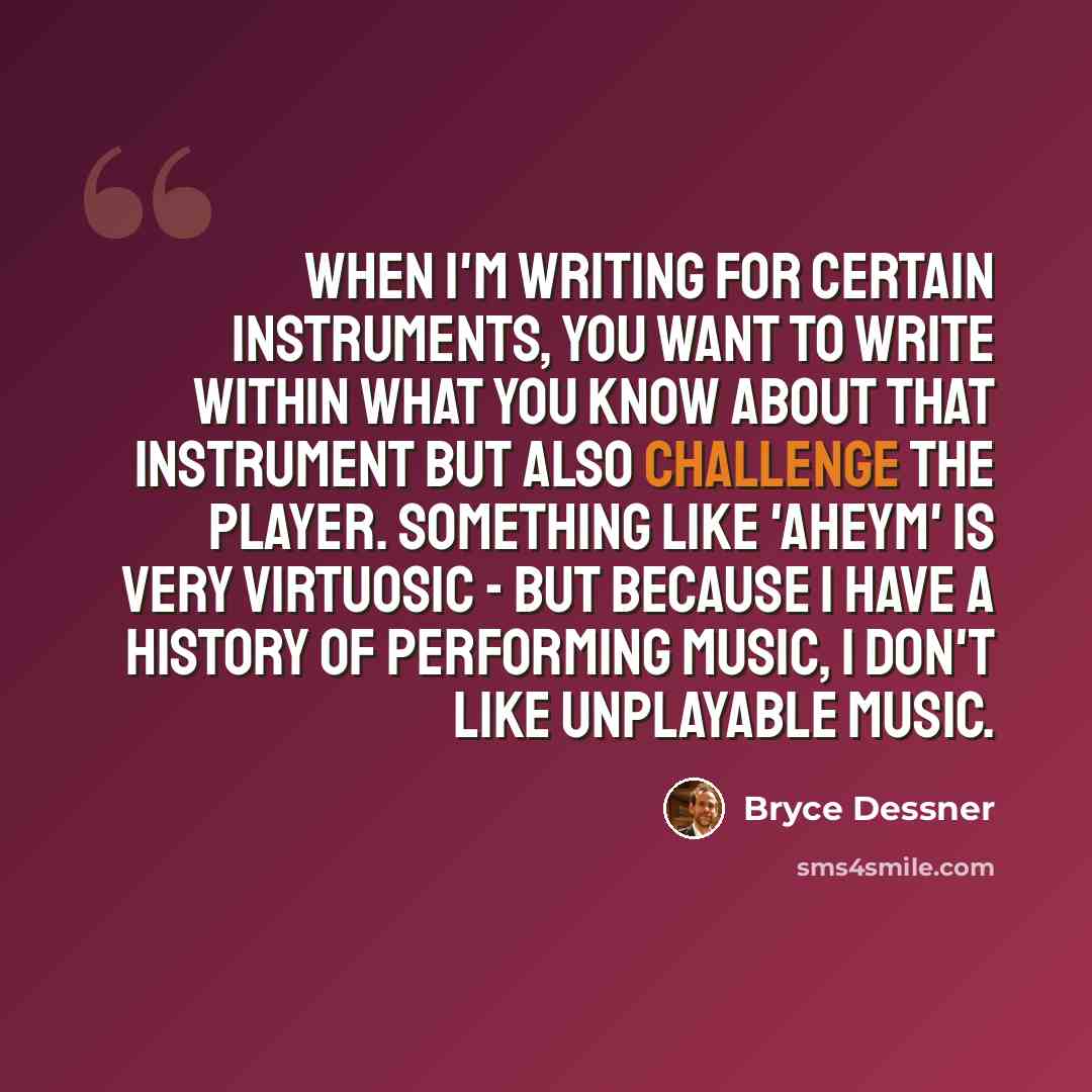 “When I'm writing for certain instruments, you want to write within what you know about that instrument but also challenge the player. Something like 'Aheym' is very virtuosic - but because I have a history of performing music, I don't like unplayable music.” quote by Bryce Dessner