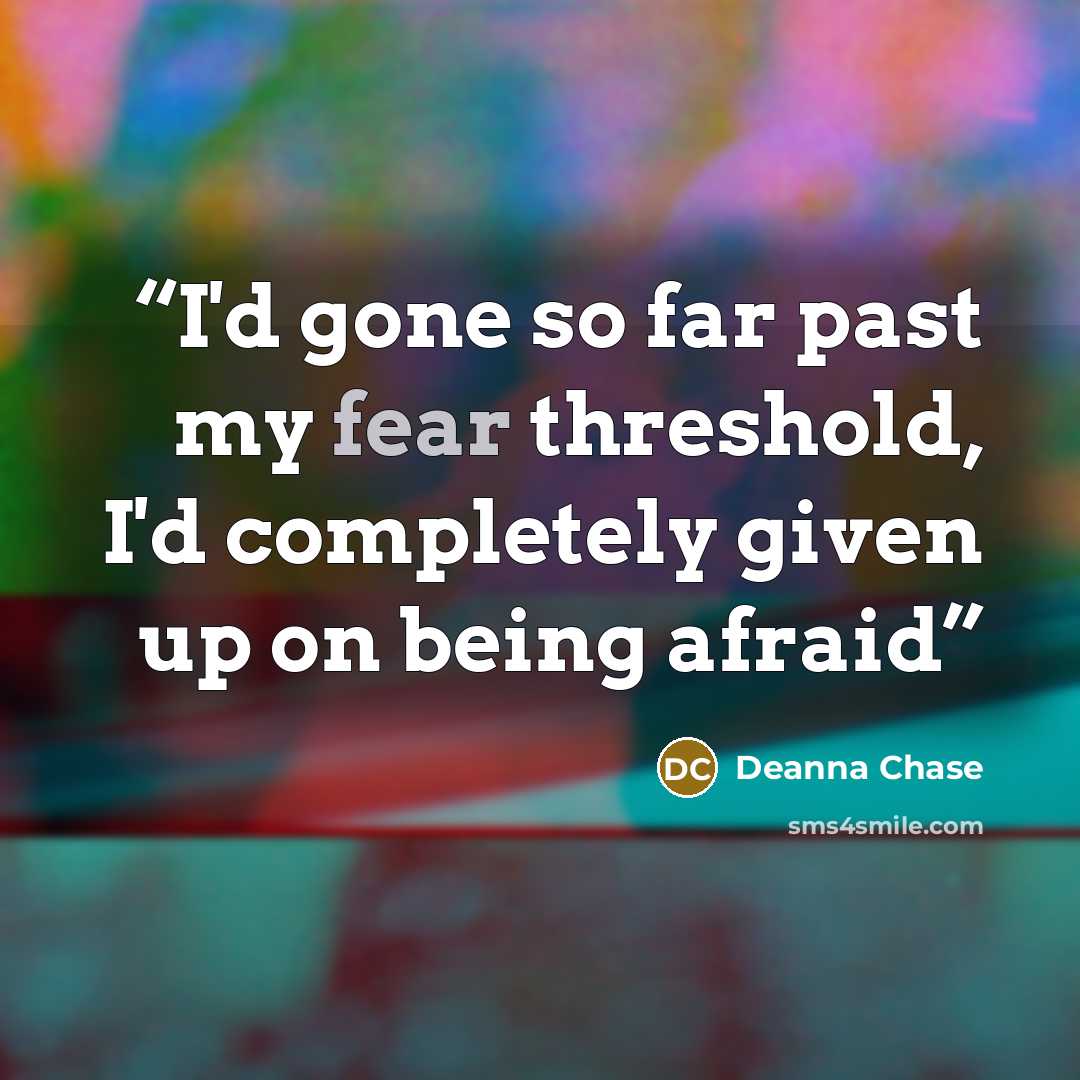 “I'd gone so far past my fear threshold, I'd completely given up on being afraid” quote by Deanna Chase