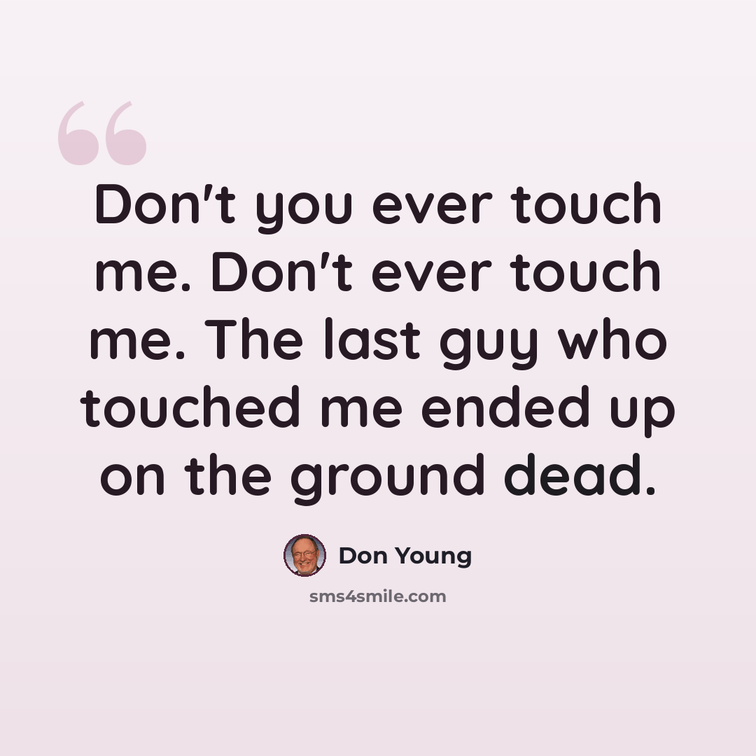 “Don't you ever touch me. Don't ever touch me. The last guy who touched me ended up on the ground dead.” quote by Don Young