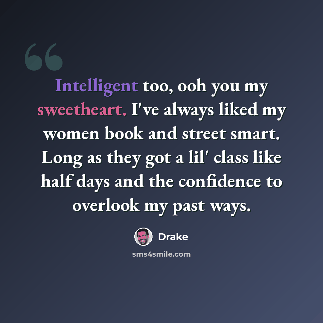 “Intelligent too, ooh you my sweetheart. I've always liked my women book and street smart. Long as they got a lil' class like half days and the confidence to overlook my past ways.” quote by Drake