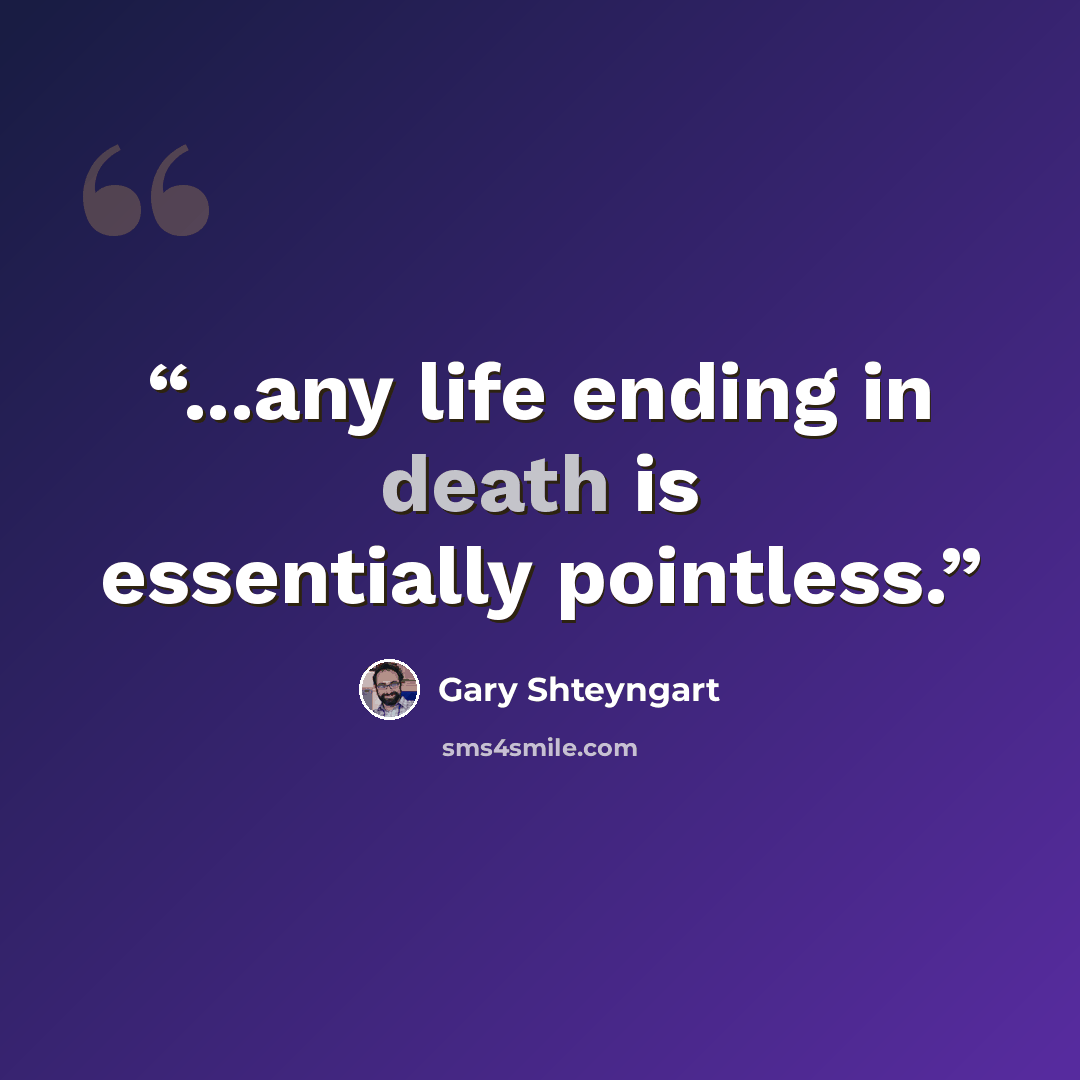 “...any life ending in death is essentially pointless.” quote by Gary Shteyngart