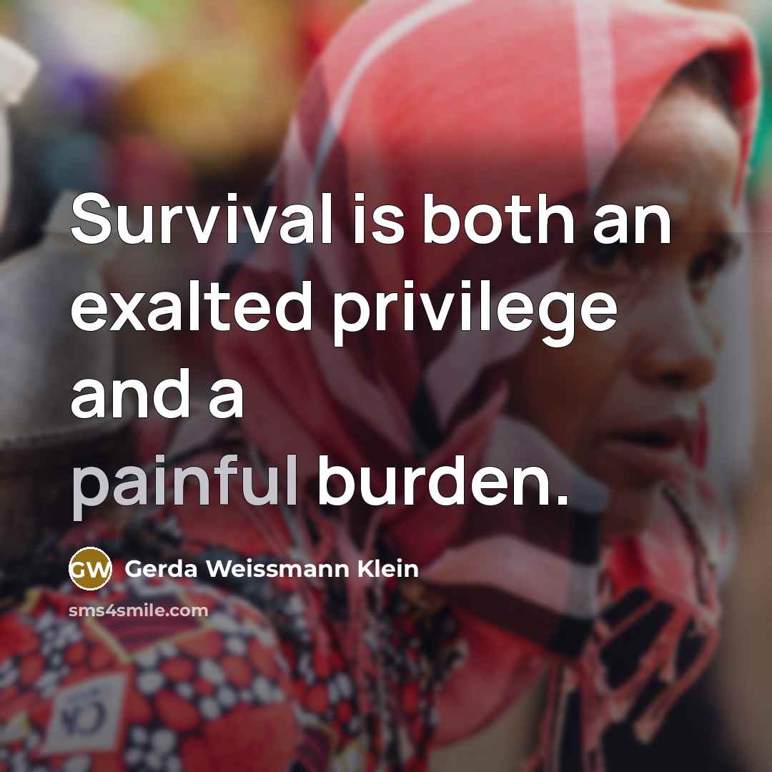 “Survival is both an exalted privilege and a painful burden.” quote by Gerda Weissmann Klein