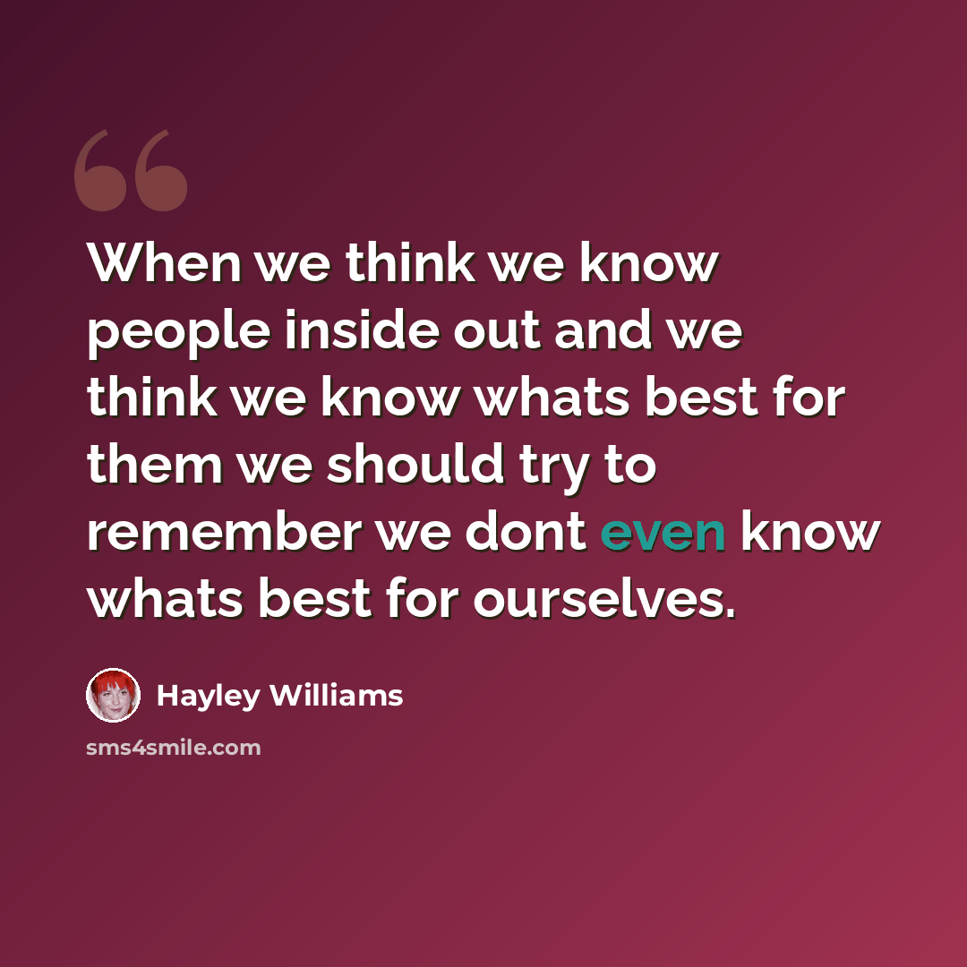 “When we think we know people inside out and we think we know whats best for them we should try to remember we dont even know whats best for ourselves.” quote by Hayley Williams
