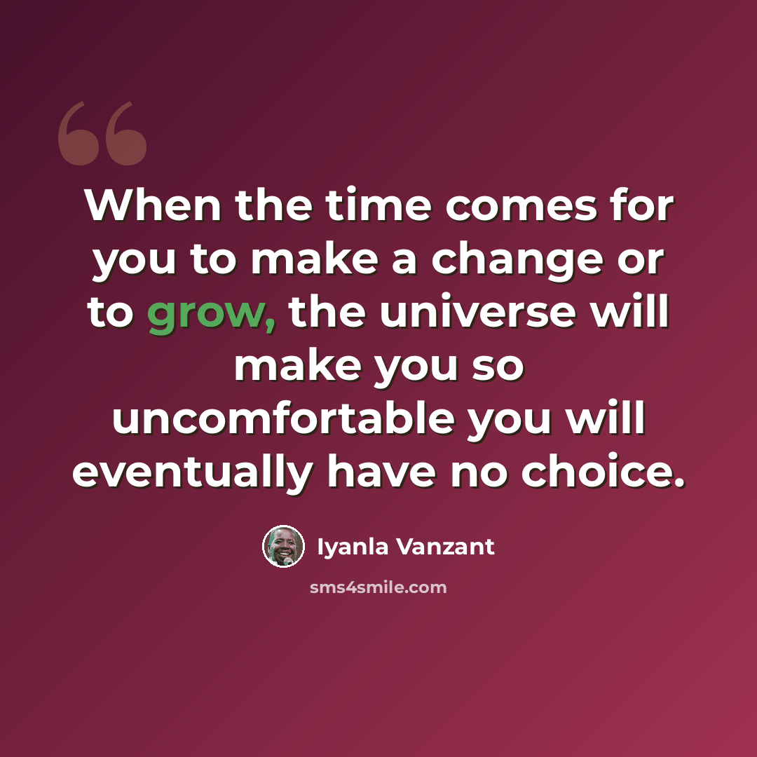 “When the time comes for you to make a change or to grow, the universe will make you so uncomfortable you will eventually have no choice.” quote by Iyanla Vanzant