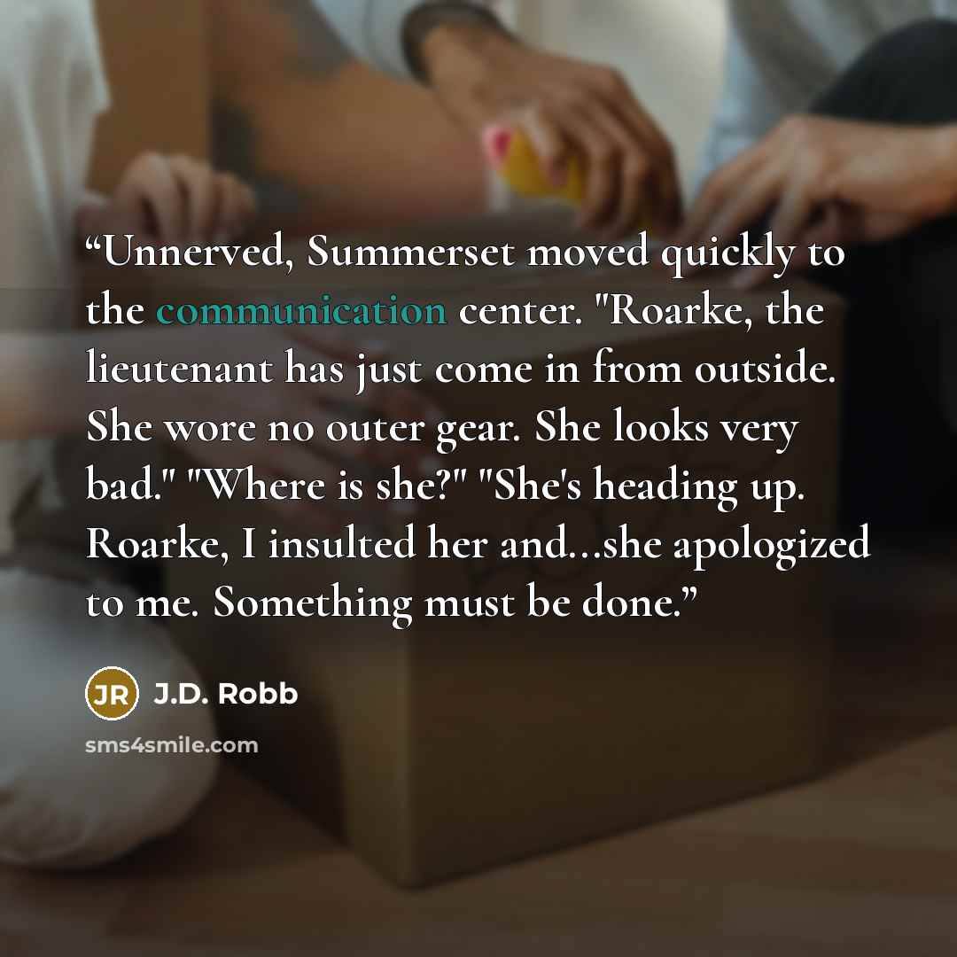 “Unnerved, Summerset moved quickly to the communication center. "Roarke, the lieutenant has just come in from outside. She wore no outer gear. She looks very bad." "Where is she?" "She's heading up. Roarke, I insulted her and...she apologized to me. Something must be done.” quote by J.D. Robb