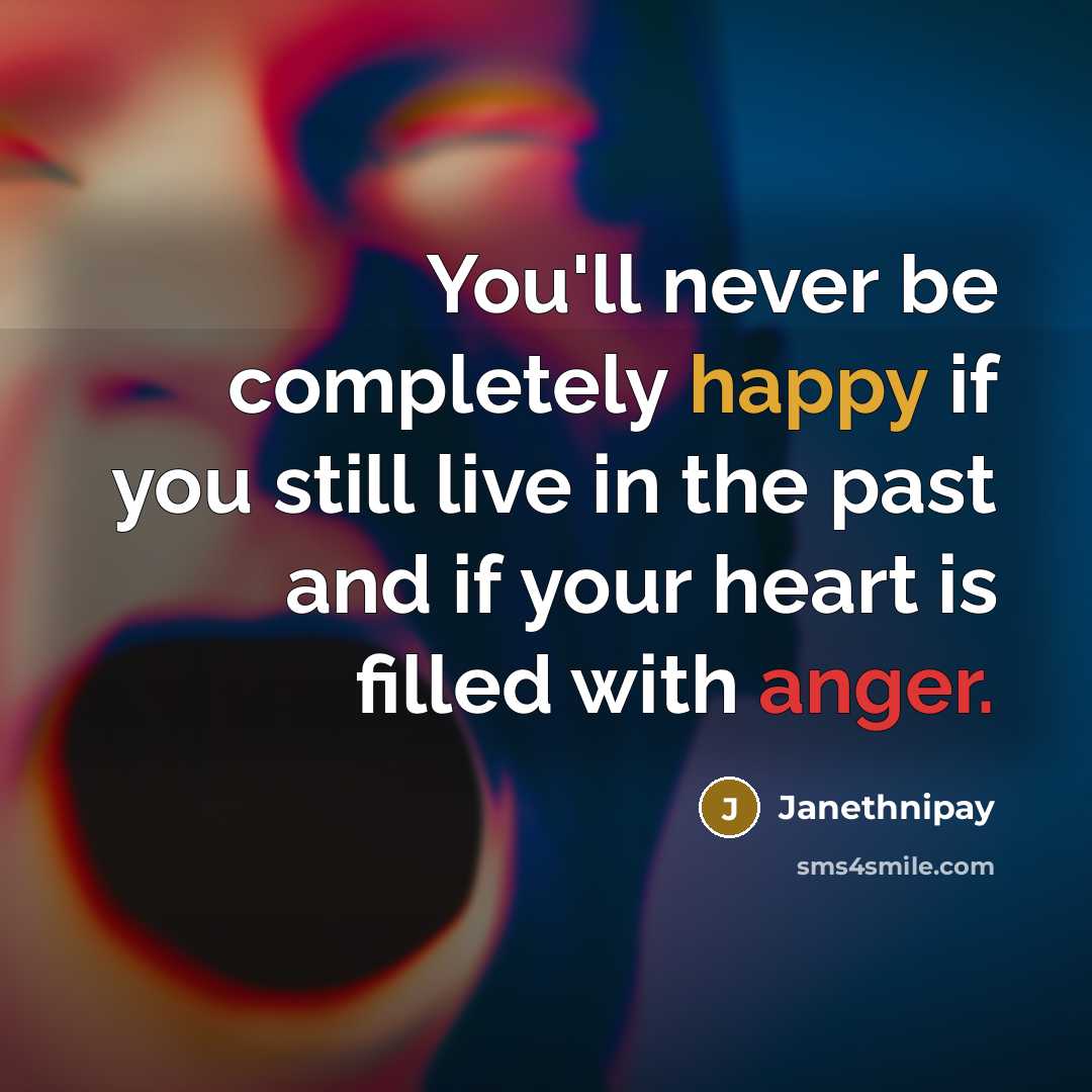 “You'll never be completely happy if you still live in the past and if your heart is filled with anger.” quote by Janethnipay