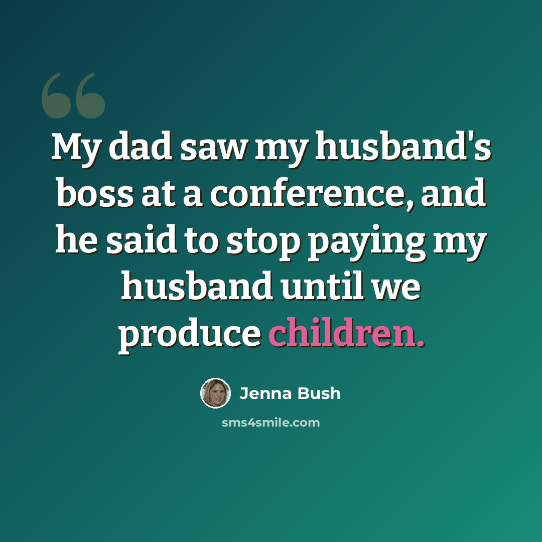 “My dad saw my husband's boss at a conference, and he said to stop paying my husband until we produce children.” quote by Jenna Bush