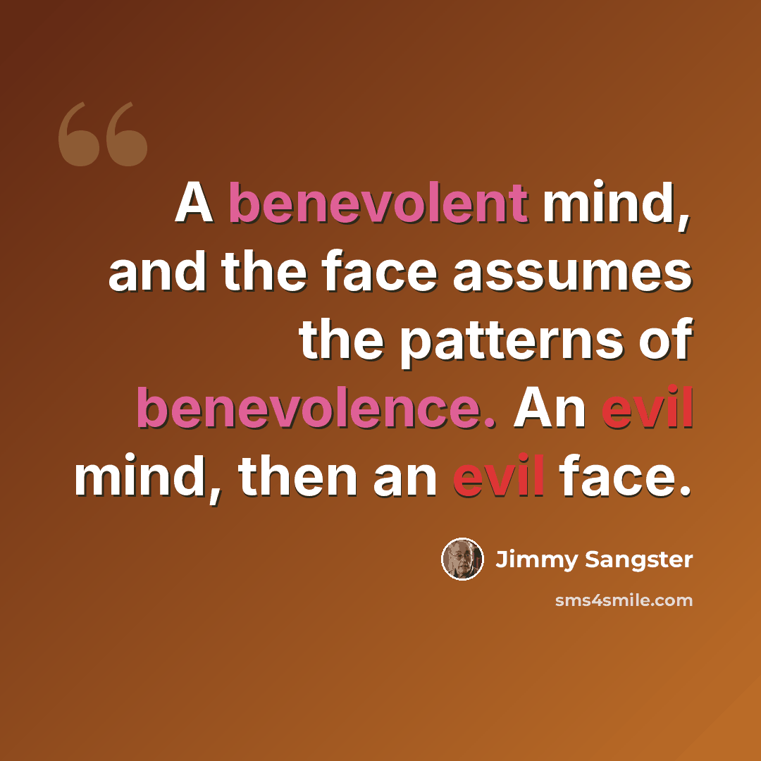 “A benevolent mind, and the face assumes the patterns of benevolence. An evil mind, then an evil face.” quote by Jimmy Sangster