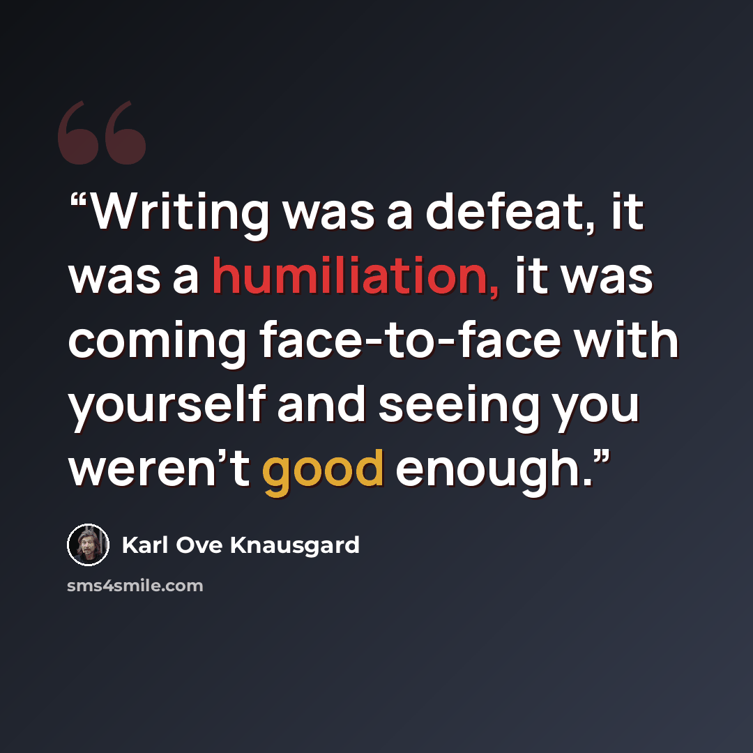 “Writing was a defeat, it was a humiliation, it was coming face-to-face with yourself and seeing you weren't good enough.” quote by Karl Ove Knausgård