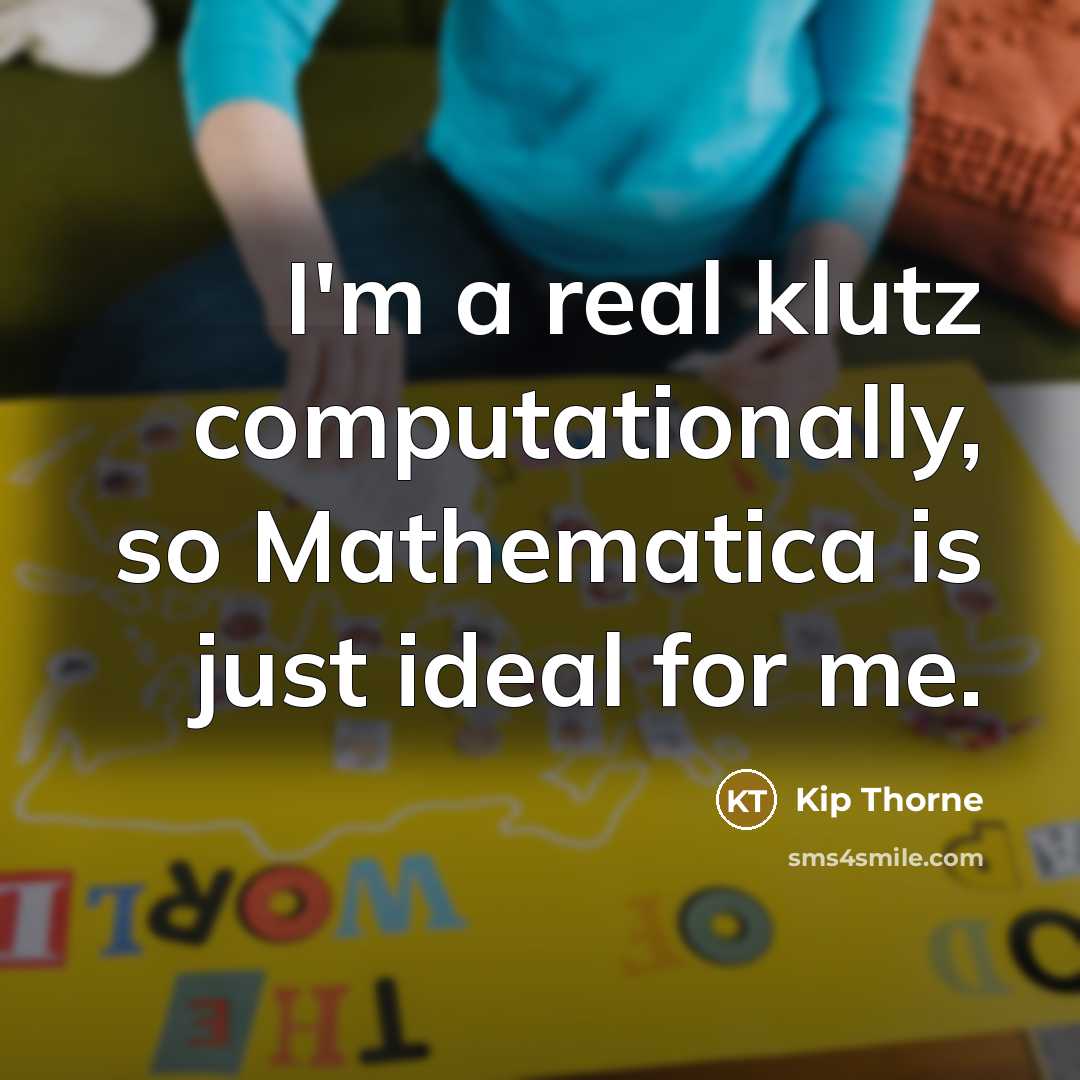 “I'm a real klutz computationally, so Mathematica is just ideal for me.” quote by Kip Thorne