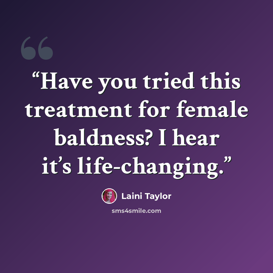 “Have you tried this treatment for female baldness? I hear it’s life-changing.” quote by Laini Taylor
