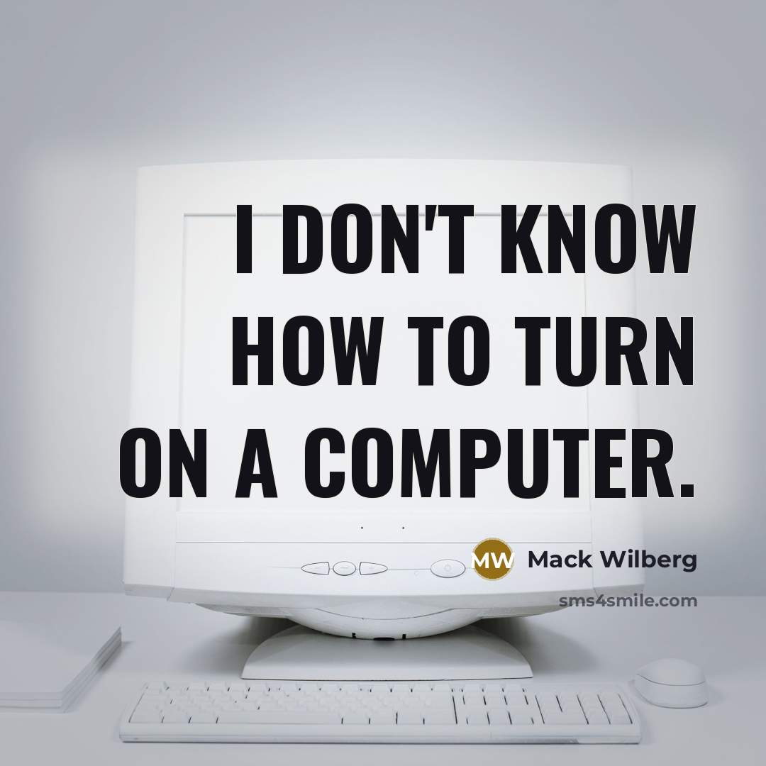 “I don't know how to turn on a computer.” quote by Mack Wilberg