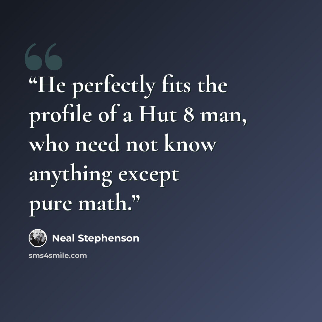 “He perfectly fits the profile of a Hut 8 man, who need not know anything except pure math.” quote by Neal Stephenson