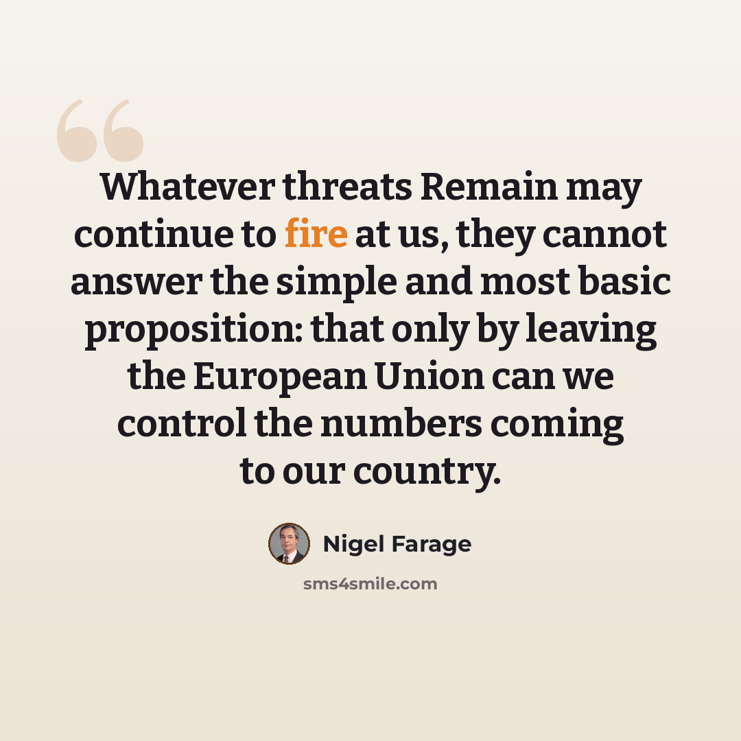 “Whatever threats Remain may continue to fire at us, they cannot answer the simple and most basic proposition: that only by leaving the European Union can we control the numbers coming to our country.” quote by Nigel Farage