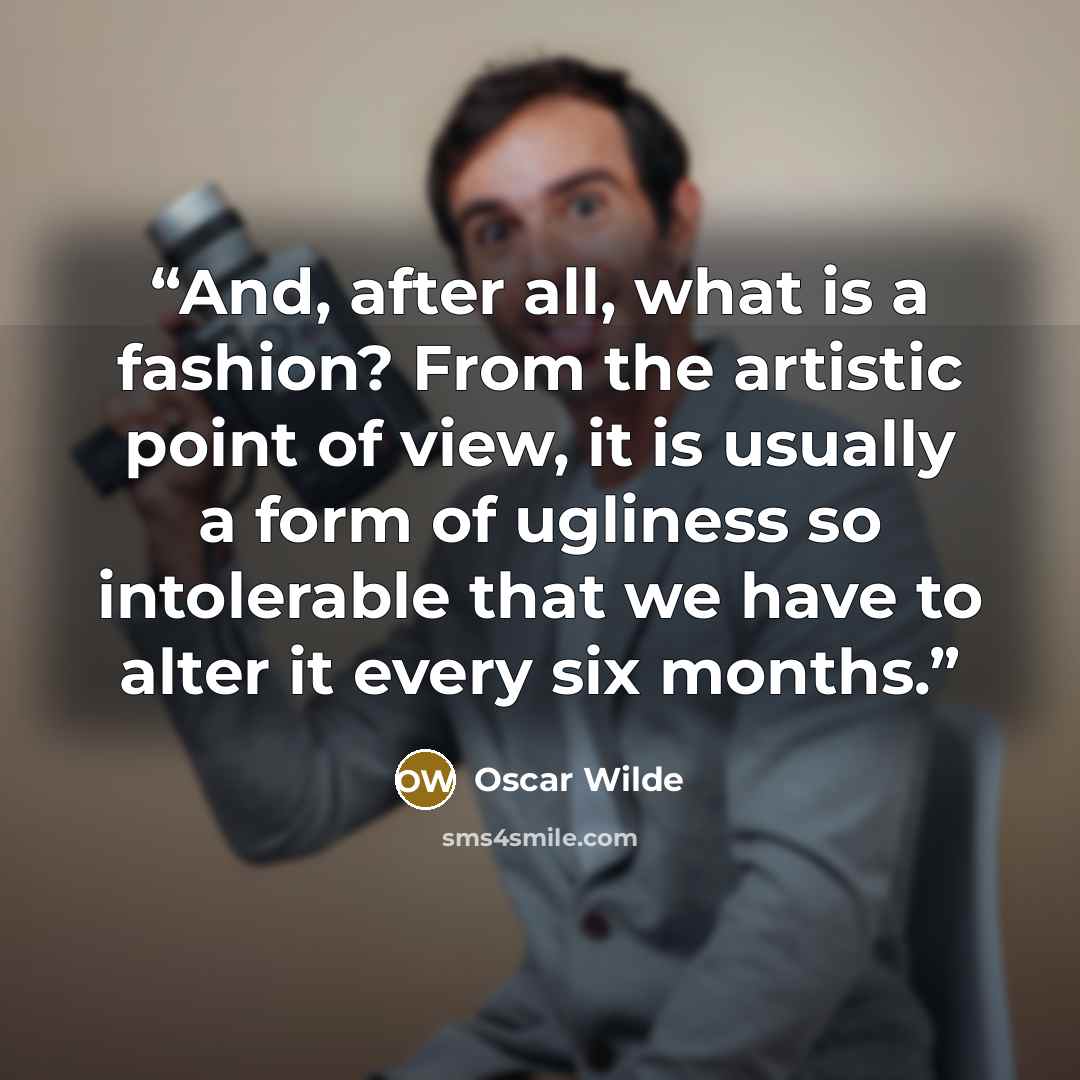 “And, after all, what is a fashion? From the artistic point of view, it is usually a form of ugliness so intolerable that we have to alter it every six months.” quote by Oscar Wilde