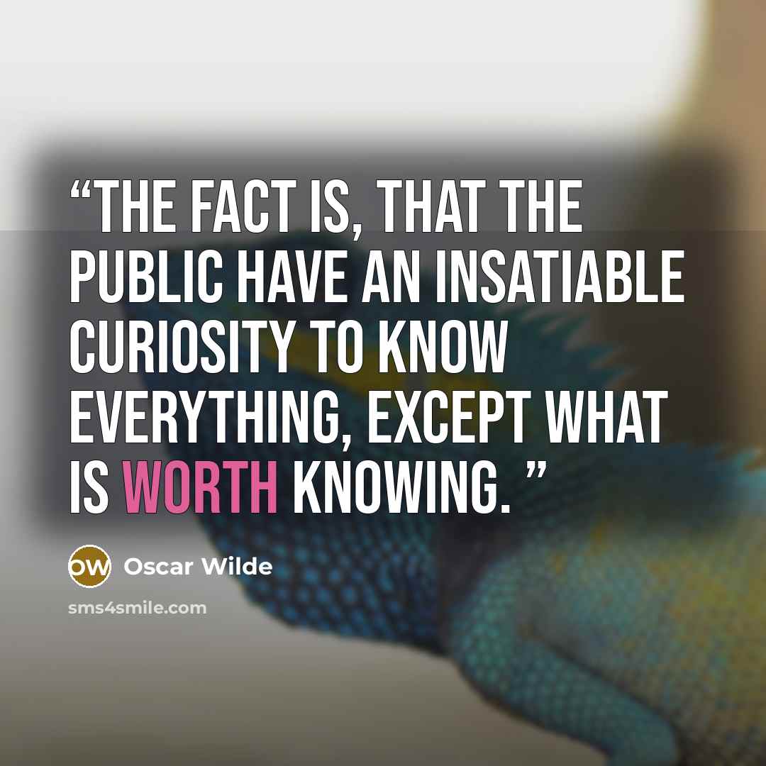 “The fact is, that the public have an insatiable curiosity to know everything, except what is worth knowing.” quote by Oscar Wilde