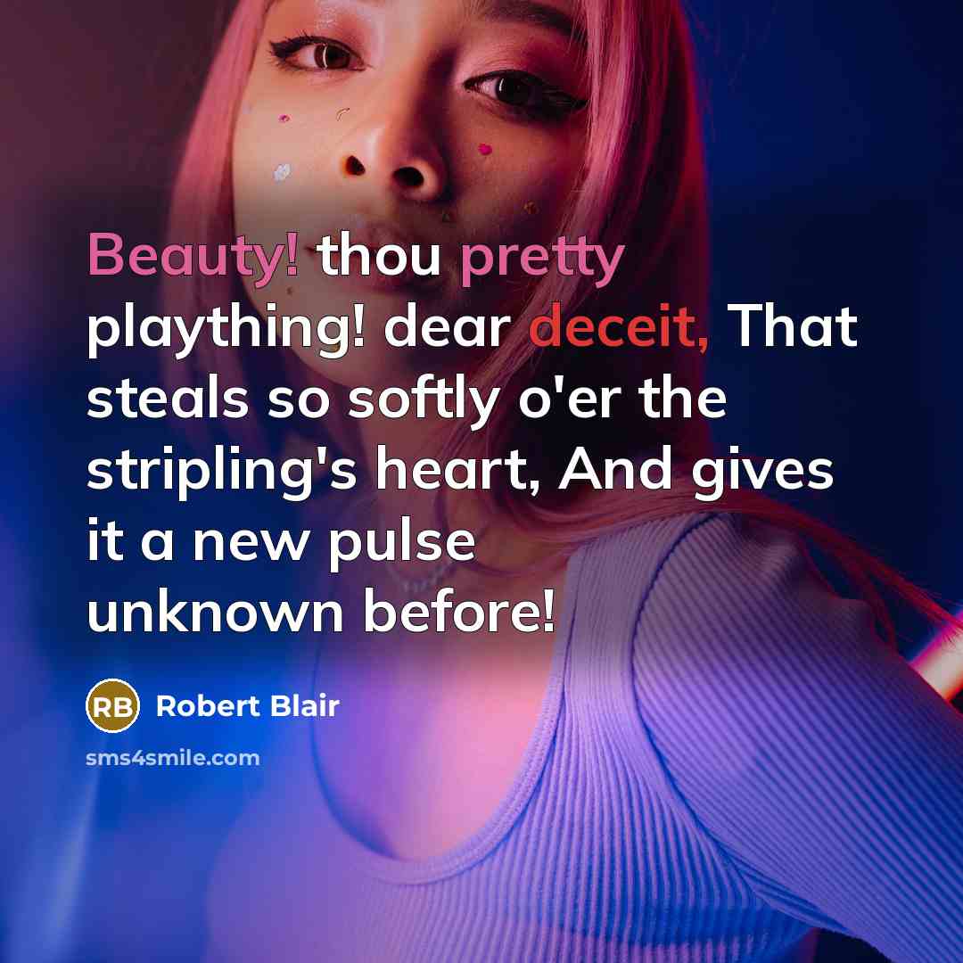 “Beauty! thou pretty plaything! dear deceit, That steals so softly o'er the stripling's heart, And gives it a new pulse unknown before!” quote by Robert Blair