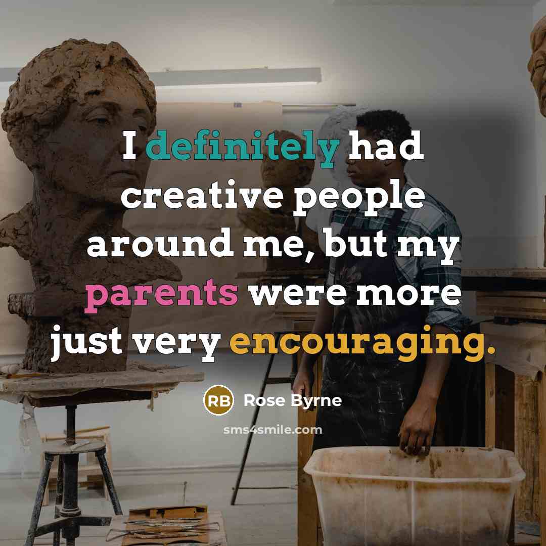 “I definitely had creative people around me, but my parents were more just very encouraging.” quote by Rose Byrne
