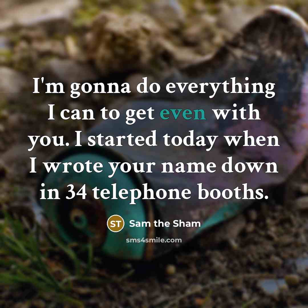 “I'm gonna do everything I can to get even with you. I started today when I wrote your name down in 34 telephone booths.” quote by Sam the Sham