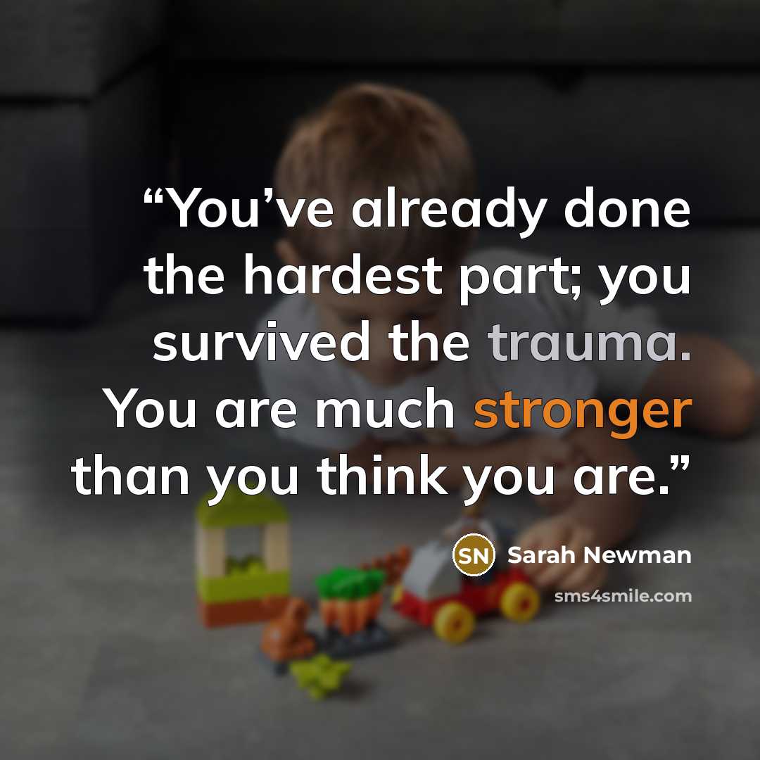 “You’ve already done the hardest part; you survived the trauma. You are much stronger than you think you are.” quote by Sarah Newman