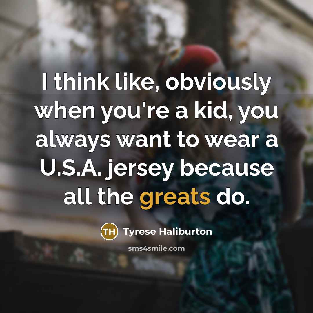 “I think like, obviously when you're a kid, you always want to wear a U.S.A. jersey because all the greats do.” quote by Tyrese Haliburton