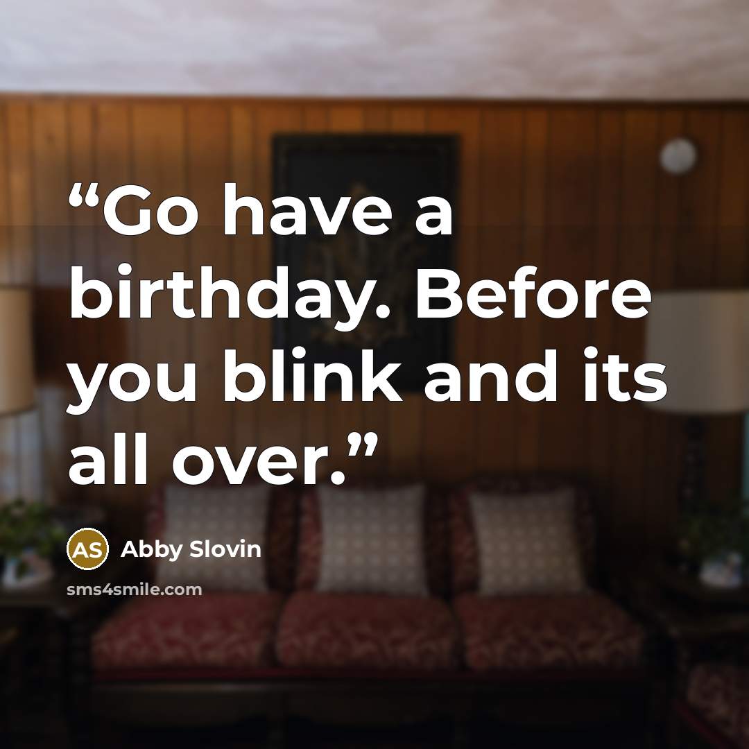 “Go have a birthday. Before you blink and its all over.” quote by Abby Slovin