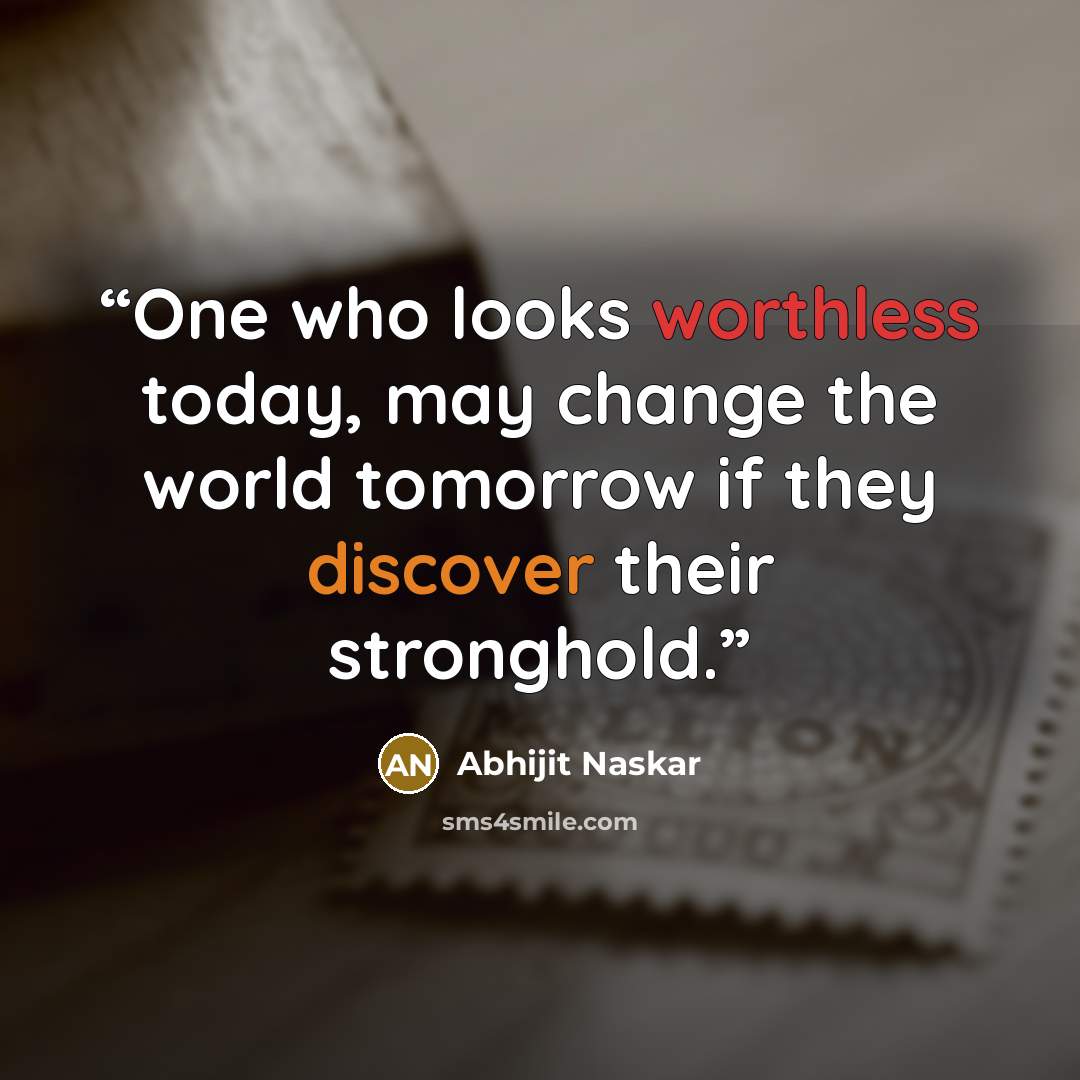 “One who looks worthless today, may change the world tomorrow if they discover their stronghold.” quote by Abhijit Naskar