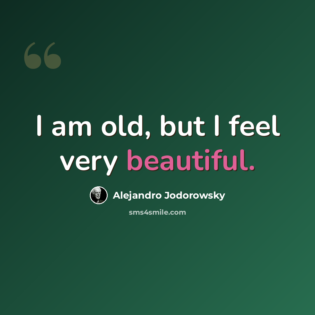 “I am old, but I feel very beautiful.” quote by Alejandro Jodorowsky