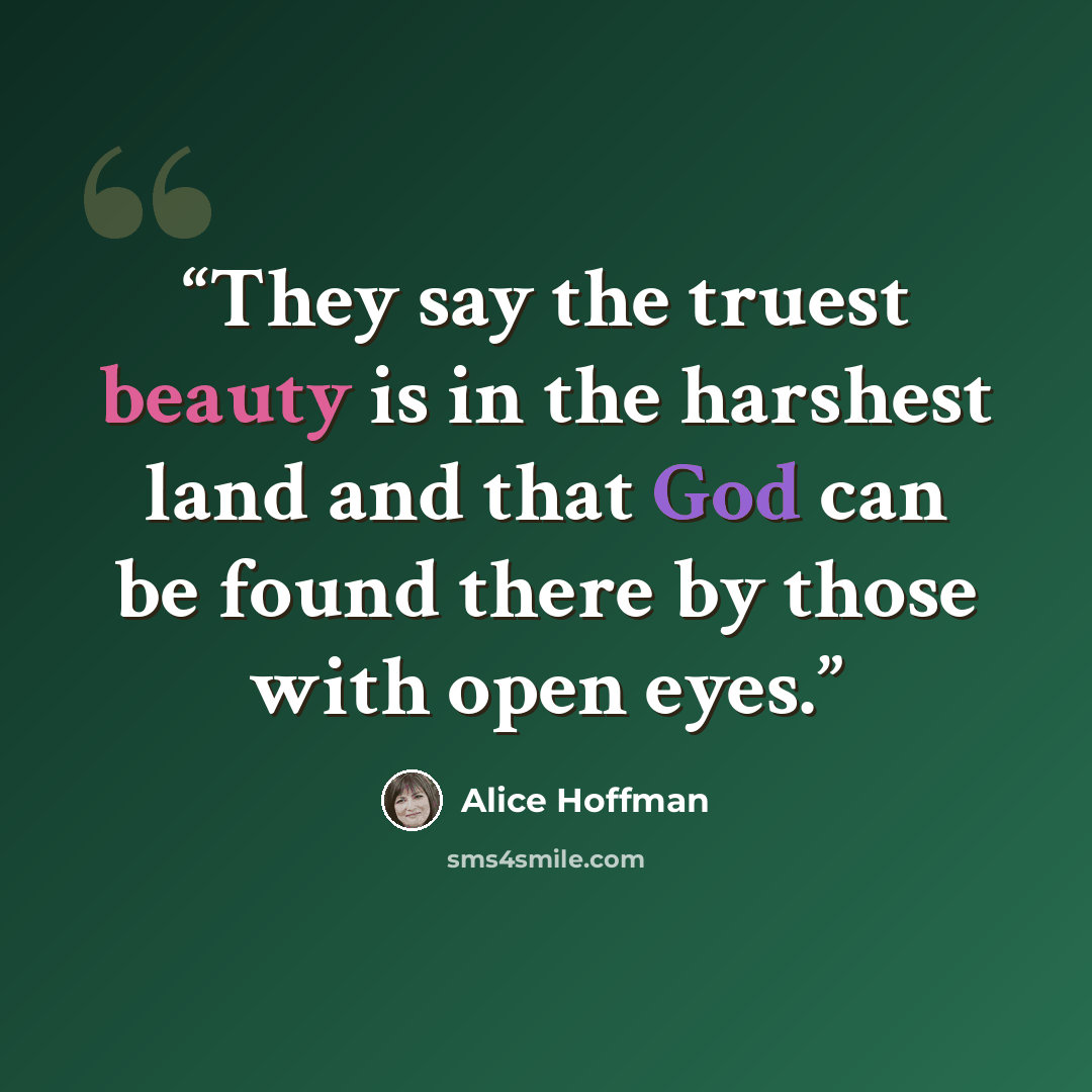 “They say the truest beauty is in the harshest land and that God can be found there by those with open eyes.” quote by Alice Hoffman