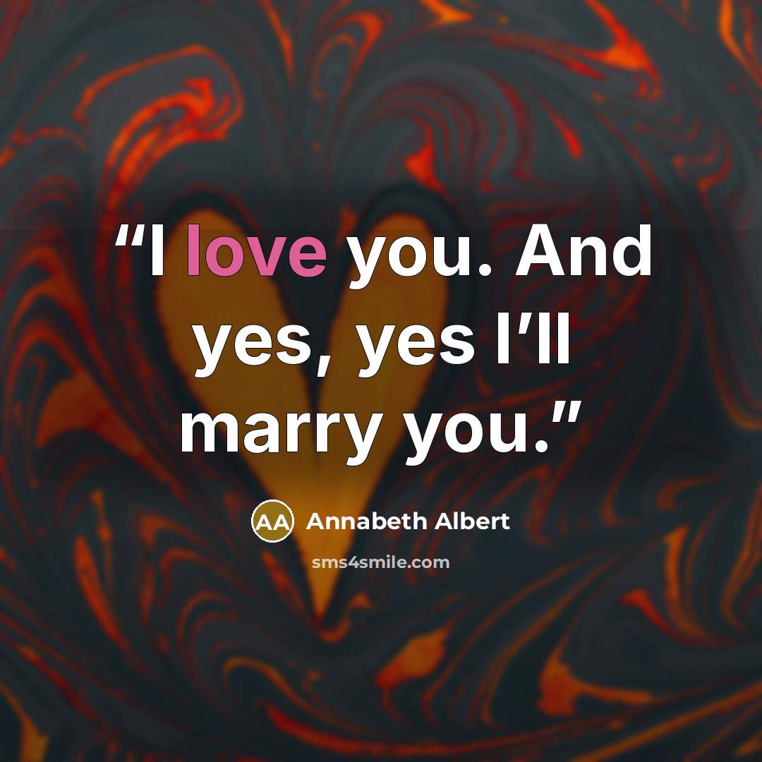 “I love you. And yes, yes I’ll marry you.” quote by Annabeth Albert