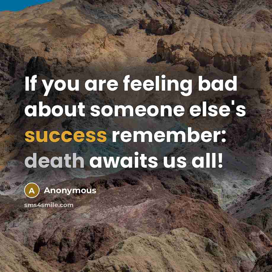 “If you are feeling bad about someone else's success remember: death awaits us all!” quote by Anonymous